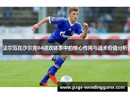 法尔范在沙尔克04进攻体系中的核心作用与战术价值分析