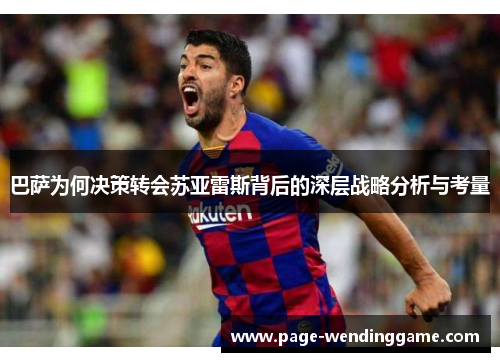 巴萨为何决策转会苏亚雷斯背后的深层战略分析与考量