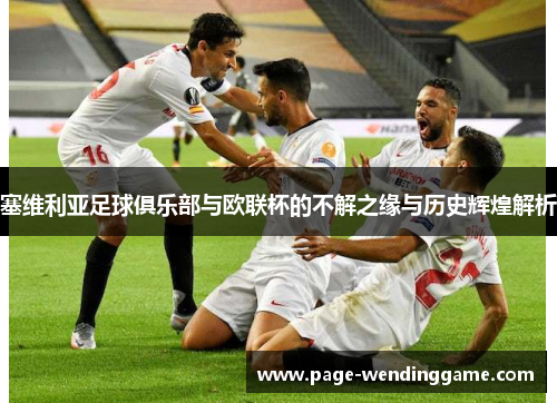 塞维利亚足球俱乐部与欧联杯的不解之缘与历史辉煌解析