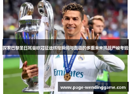 探索巴黎圣日耳曼欧冠征途辉煌瞬间与面临的多重未来挑战严峻考验