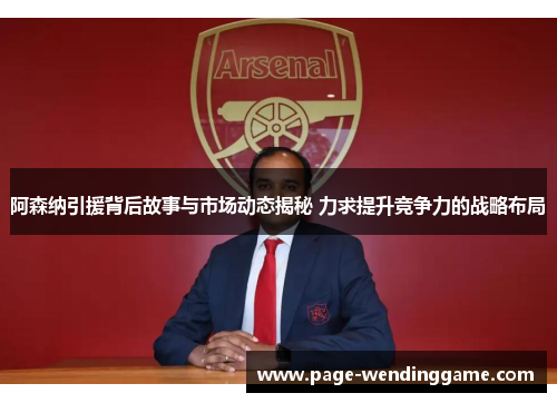 阿森纳引援背后故事与市场动态揭秘 力求提升竞争力的战略布局