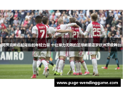 阿贾克斯崛起背后的年轻力量 十位潜力无限的足球新星逐梦欧洲顶级舞台