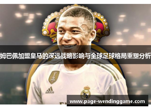 姆巴佩加盟皇马的深远战略影响与全球足球格局重塑分析
