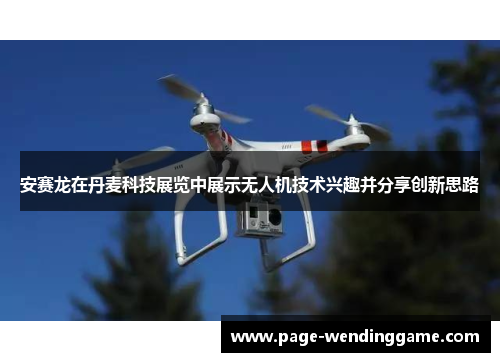 安赛龙在丹麦科技展览中展示无人机技术兴趣并分享创新思路